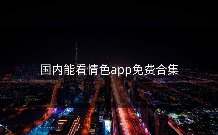 国内能看情色app免费合集