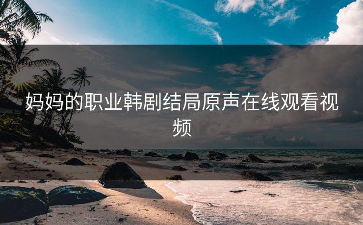 妈妈的职业韩剧结局原声在线观看视频
